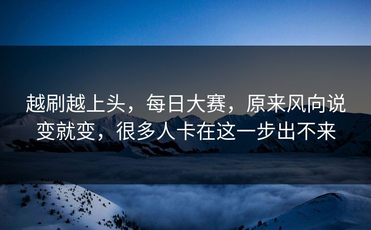 越刷越上头，每日大赛，原来风向说变就变，很多人卡在这一步出不来