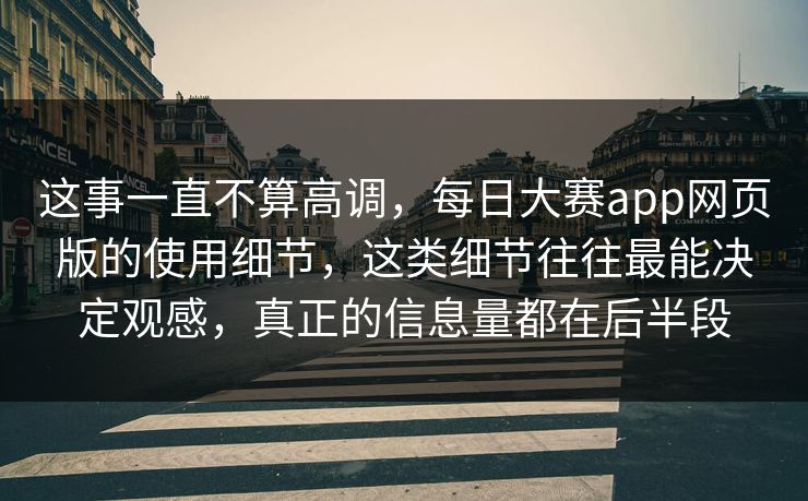 这事一直不算高调，每日大赛app网页版的使用细节，这类细节往往最能决定观感，真正的信息量都在后半段